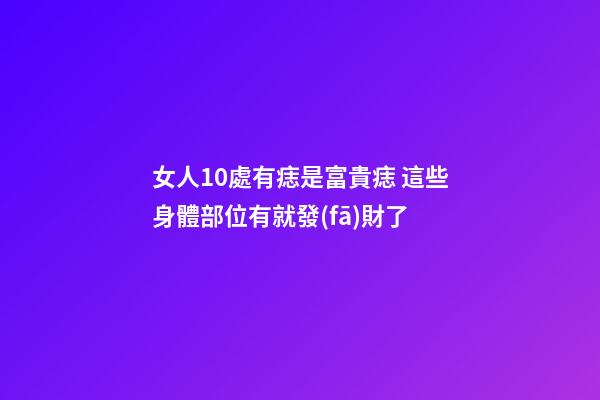 女人10處有痣是富貴痣 這些身體部位有就發(fā)財了